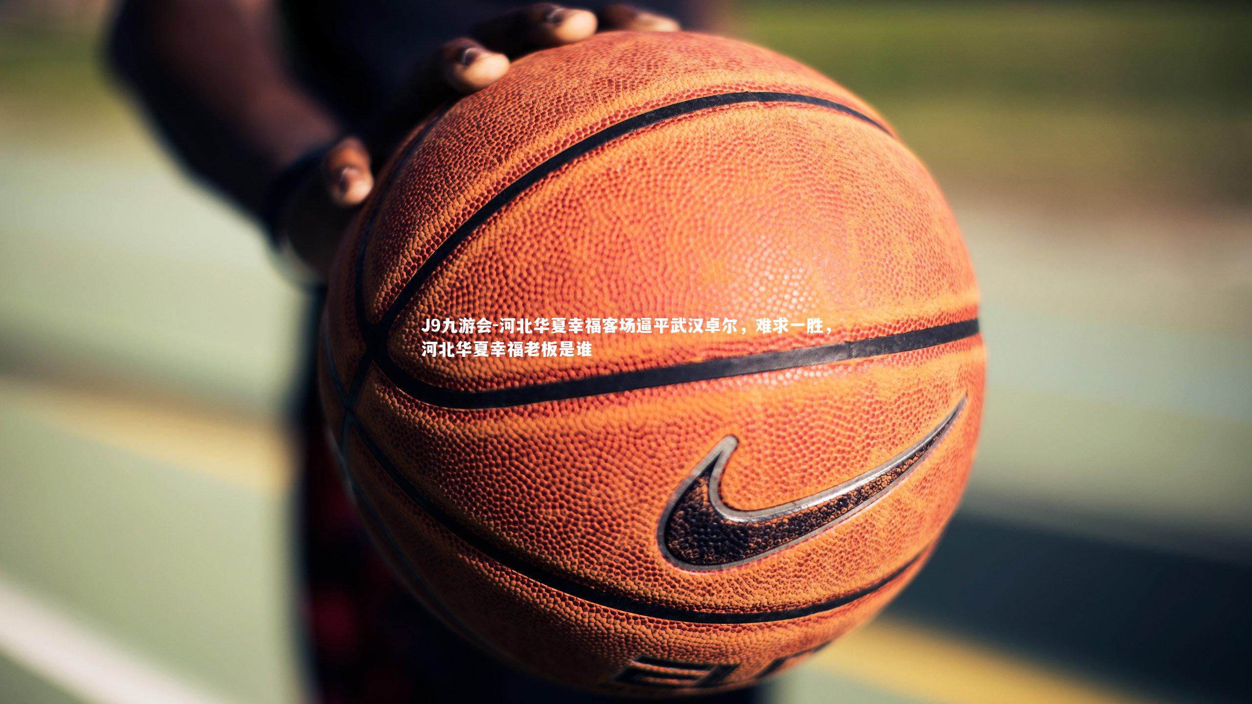 J9九游会-河北华夏幸福客场逼平武汉卓尔,难求一胜,河北华夏幸福老板是谁