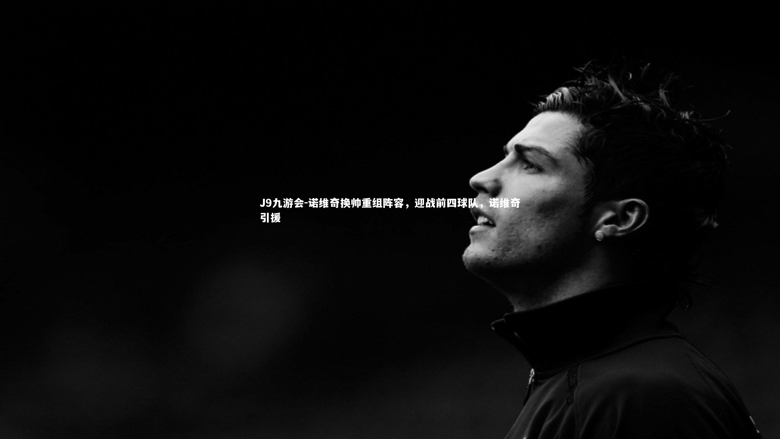 J9九游会-诺维奇换帅重组阵容，迎战前四球队，诺维奇引援