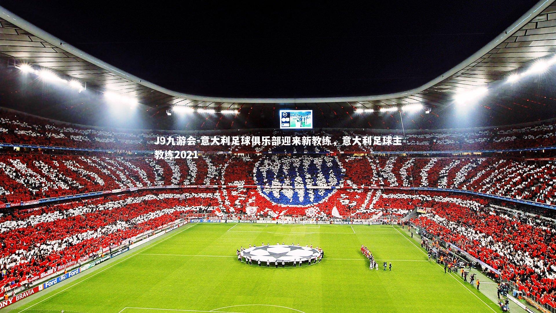 J9九游会-意大利足球俱乐部迎来新教练，意大利足球主教练2021