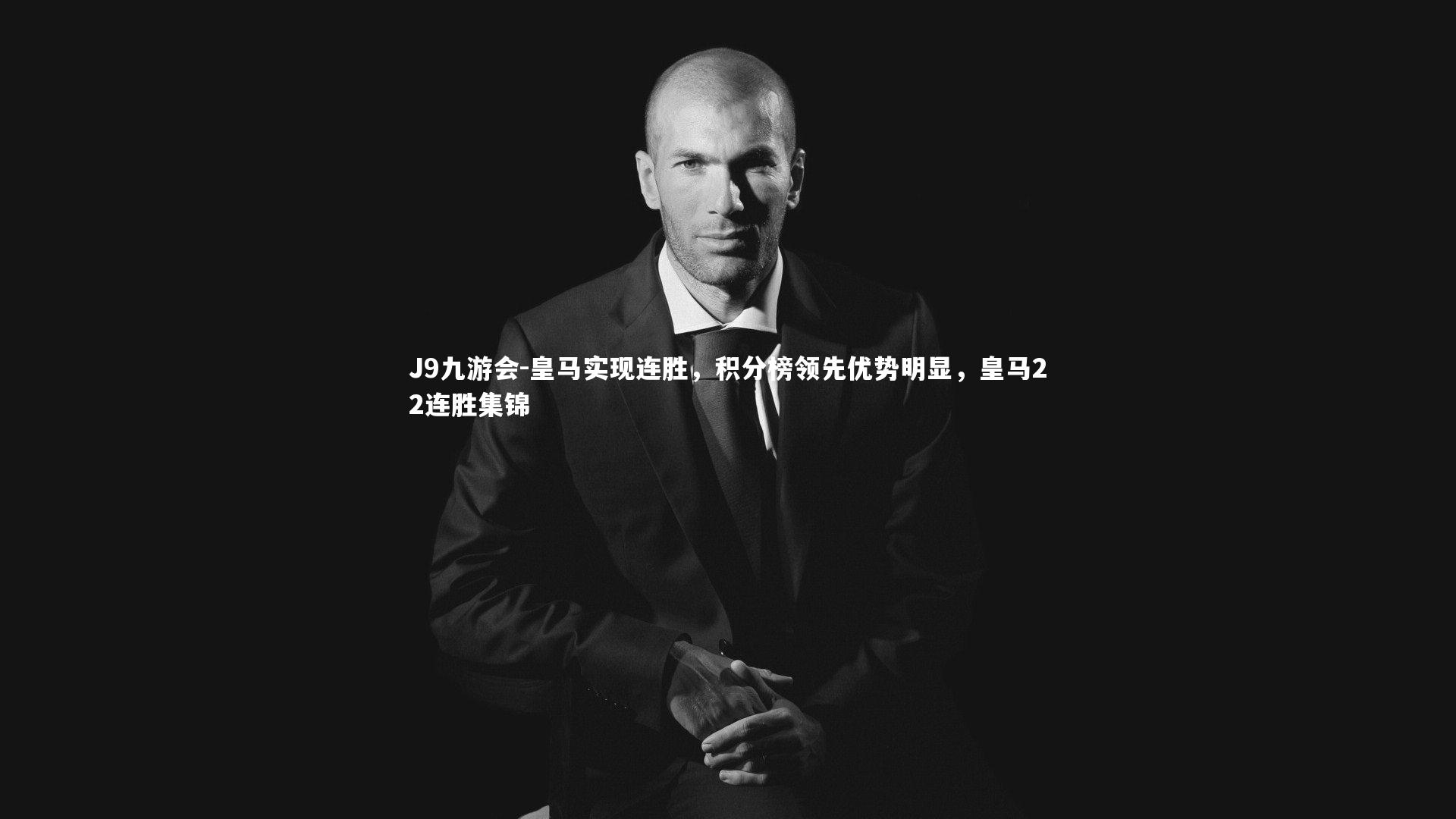 J9九游会-皇马实现连胜，积分榜领先优势明显，皇马22连胜集锦