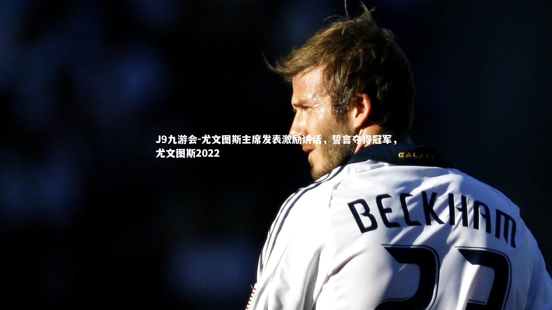 尤文图斯主席发表激励讲话，誓言夺得冠军，尤文图斯2022