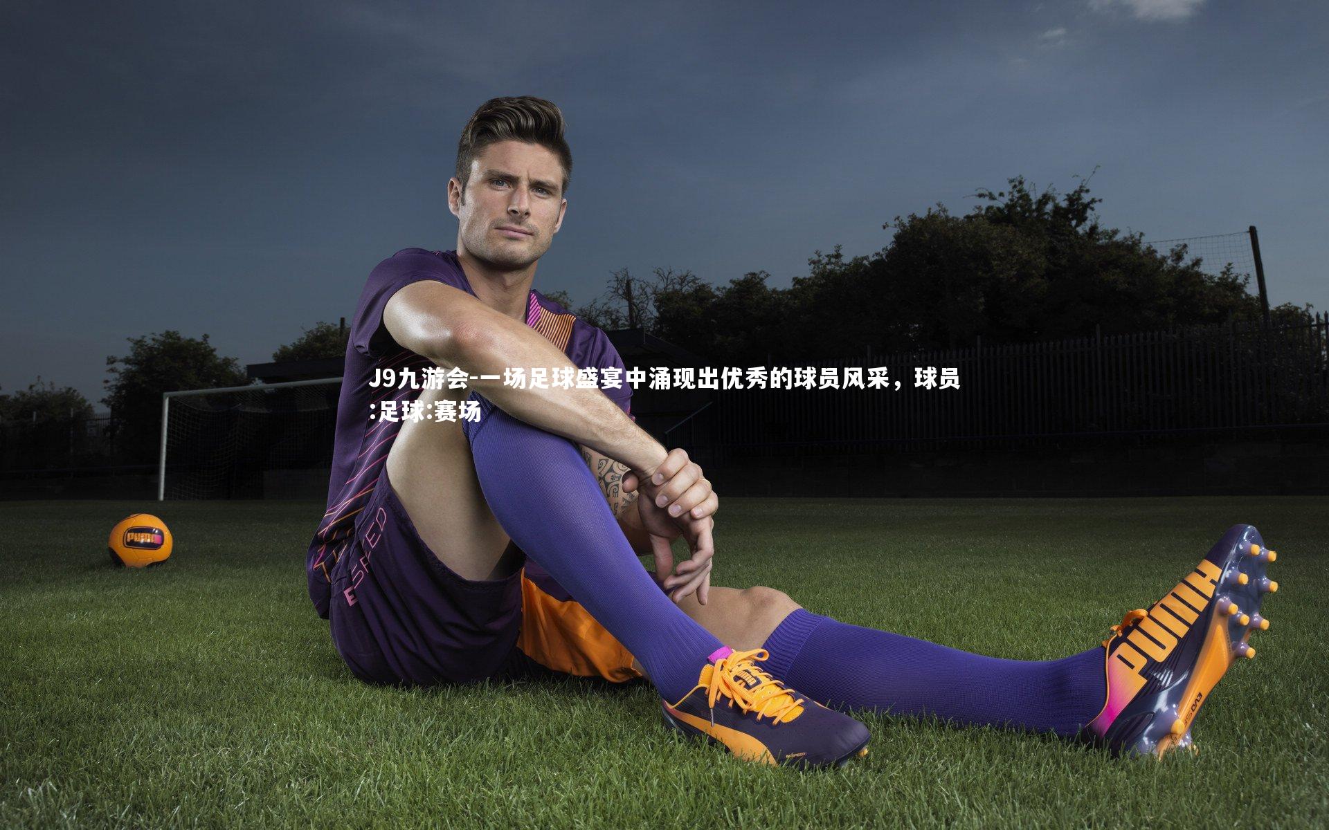 J9九游会-一场足球盛宴中涌现出优秀的球员风采，球员:足球:赛场