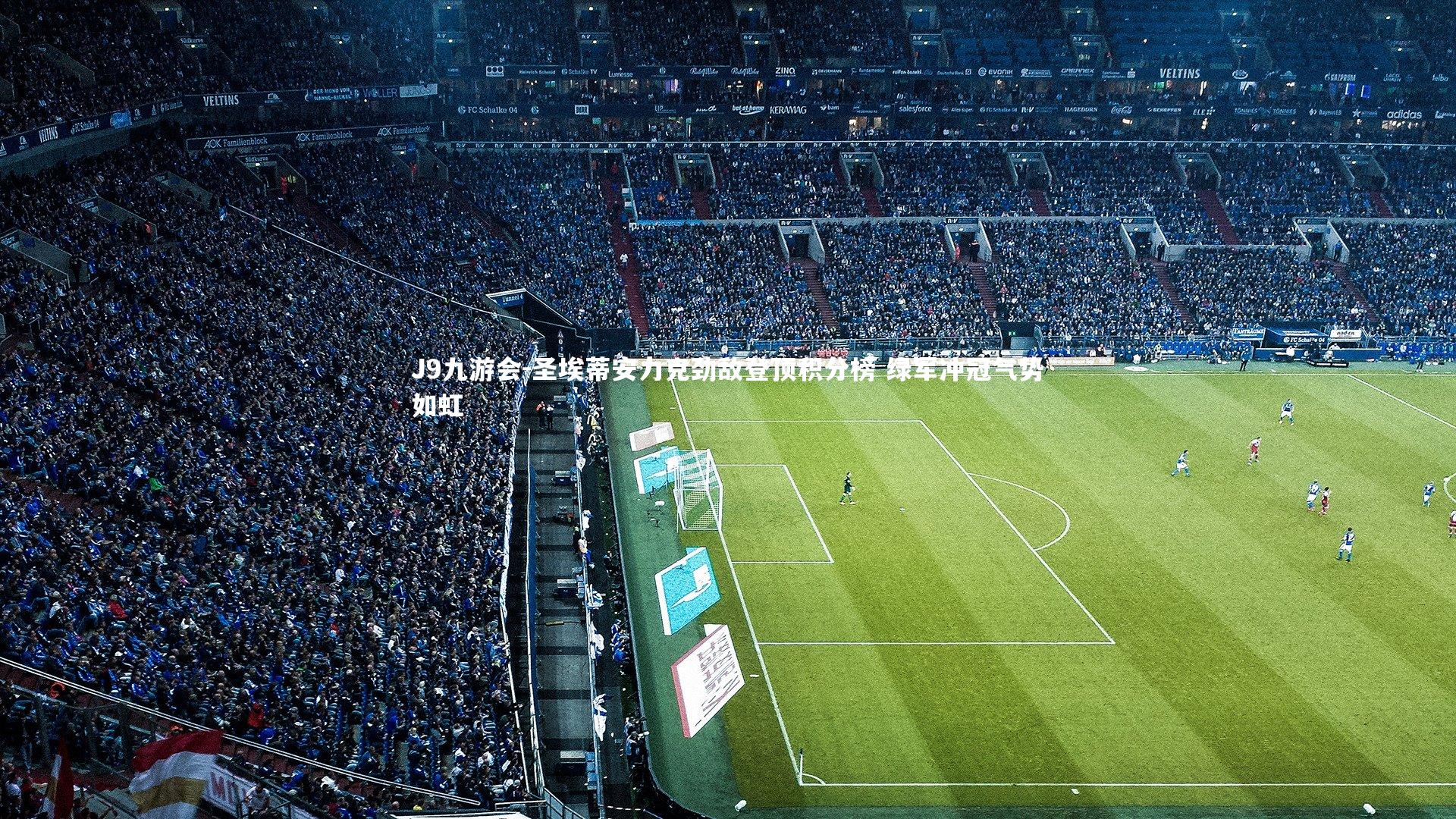 J9九游会-圣埃蒂安力克劲敌登顶积分榜 绿军冲冠气势如虹