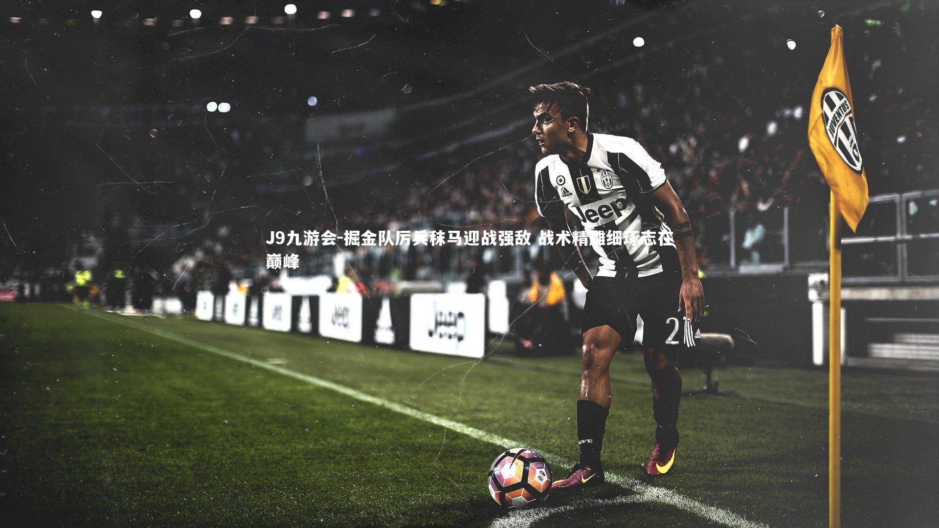 J9九游会-掘金队厉兵秣马迎战强敌 战术精雕细琢志在巅峰