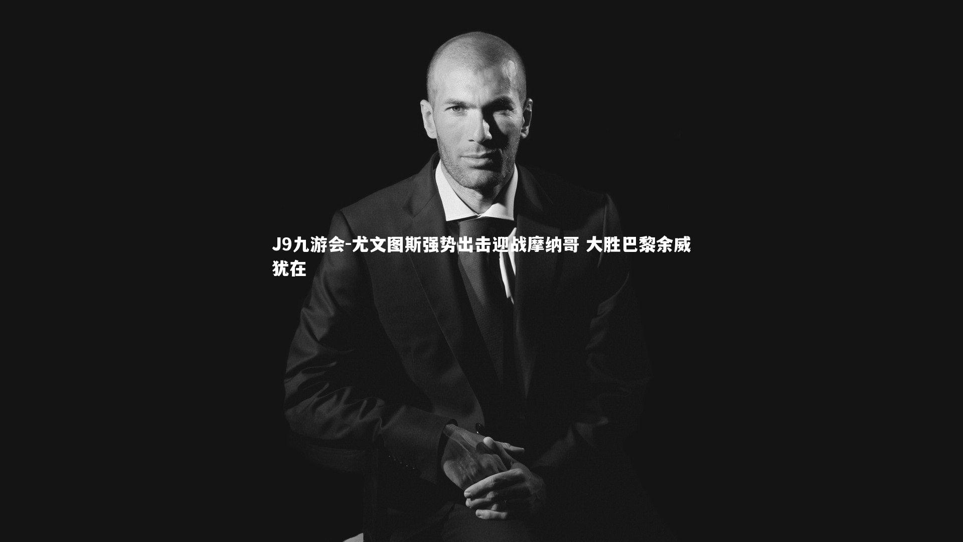 J9九游会-尤文图斯强势出击迎战摩纳哥 大胜巴黎余威犹在