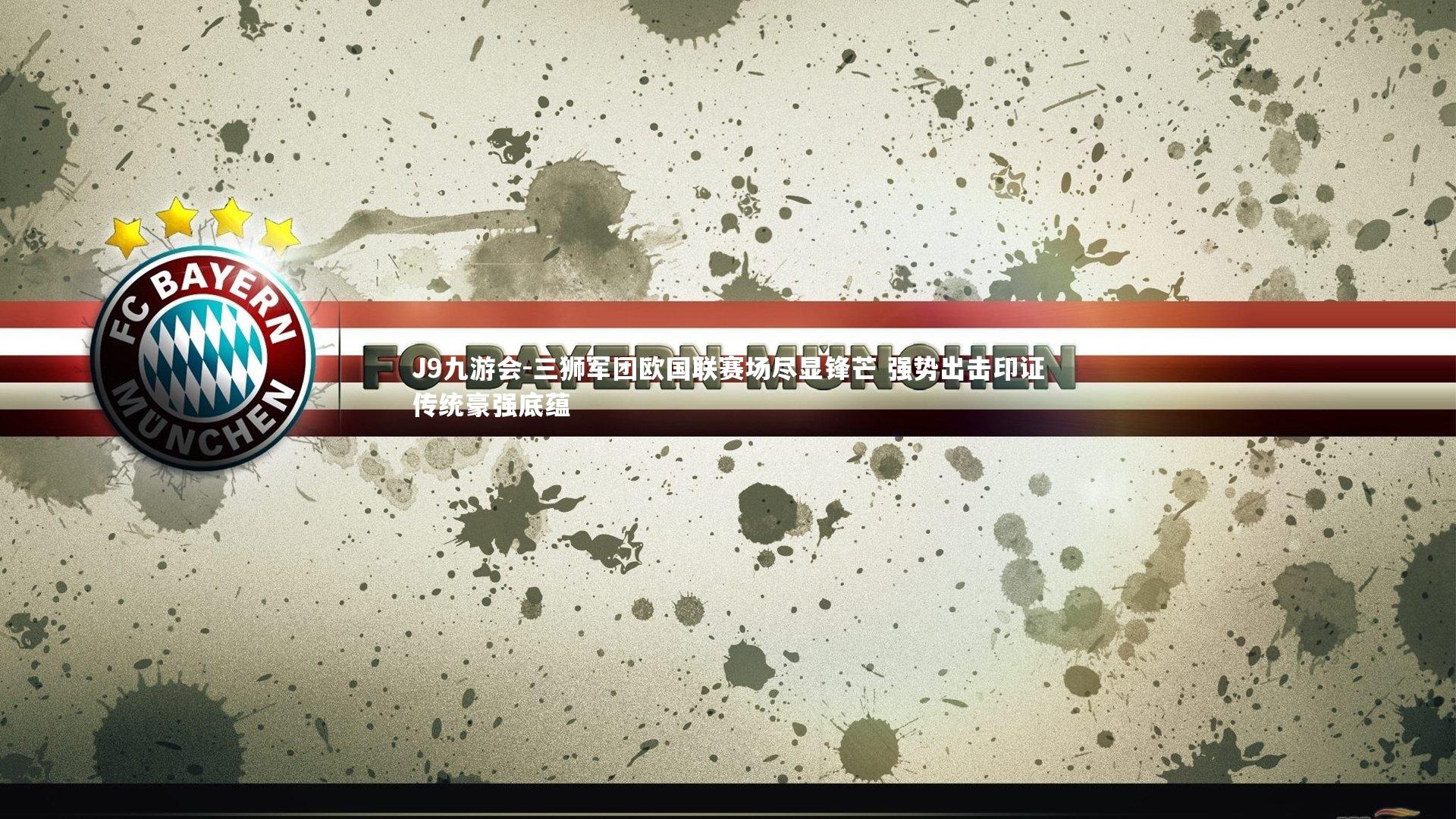 J9九游会-三狮军团欧国联赛场尽显锋芒 强势出击印证传统豪强底蕴