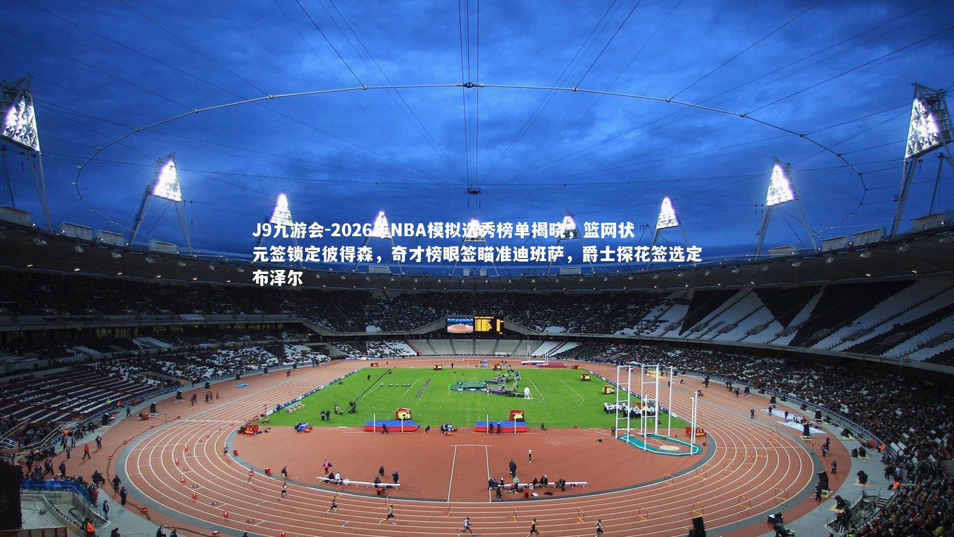 2026年NBA模拟选秀榜单揭晓,篮网状元签锁定彼得森,奇才榜眼签瞄准迪班萨,爵士探花签选定布泽尔